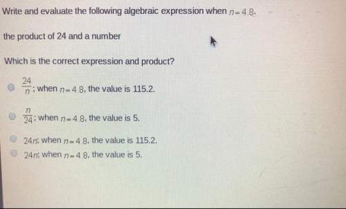 Write and evaluate the following algebraic expression when n=4.8 the product of 24 and a number