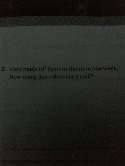Gary mails 10 exponent 3 flyers to clients in one week. how many flyers does gary mail?