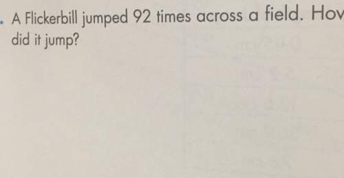 Aflickerbill jumped 92 times across a field. how did it jump? is this a division problem or multipl
