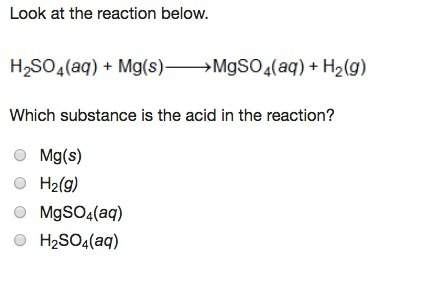 Look at the reaction below. which substance is the acid in the reaction?  mg(s)