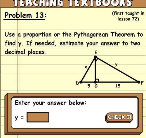 Use a proportion or the pythagorean theorem to find y. if needed, estimate your answer to two decima