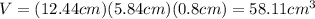 V=(12.44cm)(5.84cm)(0.8cm)=58.11cm^{3}