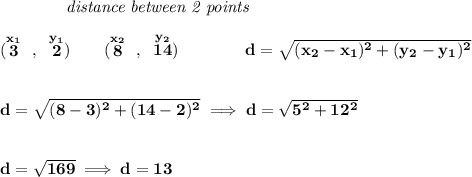 \bf ~~~~~~~~~~~~\textit{distance between 2 points} \\\\ (\stackrel{x_1}{3}~,~\stackrel{y_1}{2})\qquad (\stackrel{x_2}{8}~,~\stackrel{y_2}{14})\qquad \qquad d = \sqrt{( x_2- x_1)^2 + ( y_2- y_1)^2} \\\\\\ d=\sqrt{(8-3)^2+(14-2)^2}\implies d=\sqrt{5^2+12^2} \\\\\\ d=\sqrt{169}\implies d=13