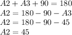 A2 + A3 + 90 = 180\\A2 = 180-90-A3\\A2 = 180-90-45\\A2 = 45
