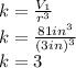 k=\frac{V_1}{r^{3}}\\k=\frac{81in^{3}}{(3in)^{3}}\\k=3