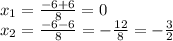 x_ {1} = \frac {-6 + 6} {8} = 0\\x_ {2} = \frac {-6-6} {8} = - \frac {12} {8} = - \frac {3} {2}
