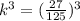 k^3 = (\frac {27} {125})^3
