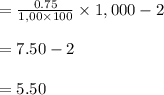=\frac{0.75}{1,00\times 100}\times 1,000 -2\\\\=7.50-2\\\\=5.50