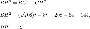 BH^2=BC^2-CH^2,\\ \\BH^2=(\sqrt{208})^2-8^2=208-64=144,\\ \\BH=12.