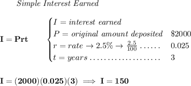 \bf ~~~~~~ \textit{Simple Interest Earned} \\\\ I = Prt\qquad \begin{cases} I=\textit{interest earned}\\ P=\textit{original amount deposited}\dotfill & \$2000\\ r=rate\to 2.5\%\to \frac{2.5}{100}\dotfill &0.025\\ t=years\dotfill &3 \end{cases} \\\\\\ I=(2000)(0.025)(3)\implies I=150