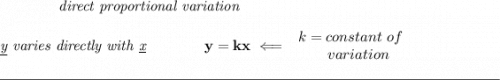 \bf \qquad \qquad \textit{direct proportional variation} \\\\ \textit{\underline{y} varies directly with \underline{x}}\qquad \qquad y=kx\impliedby \begin{array}{llll} k=constant\ of\\ \qquad variation \end{array} \\\\[-0.35em] \rule{34em}{0.25pt}