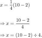 x=\dfrac{1}{4}(10-2)\\\\\\\Rightarrow x=\dfrac{10-2}{4}\\\\\Rightarrow x=(10-2)\div4.