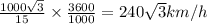 \frac{1000\sqrt{3}}{15}\times\frac{3600}{1000}=240\sqrt{3}km/h