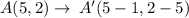 A(5,2)\rightarrow \: A'(5-1,2-5)