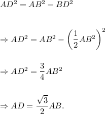 AD^2=AB^2-BD^2\\\\\\\Rightarrow AD^2=AB^2-\left(\dfrac{1}{2}AB^2\right)^2\\\\\\\Rightarrow AD^2=\dfrac{3}{4}AB^2\\\\\\\Rightarrow AD=\dfrac{\sqrt 3}{2}AB.