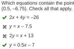 Which equations contain the point (0.5, –6.75). check all that apply. 2x + 4y = –26 y = x – 7.5 2y =