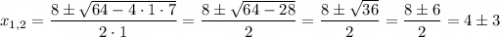 x_{1,2} = \dfrac{8\pm\sqrt{64-4\cdot 1\cdot 7}}{2\cdot 1} = \dfrac{8\pm\sqrt{64-28}}{2} = \dfrac{8\pm\sqrt{36}}{2} = \dfrac{8\pm6}{2} = 4\pm3