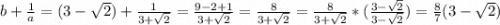 b+\frac{1}{a} =(3-\sqrt{2})+\frac{1}{3+\sqrt{2}} =\frac{9-2+1}{3+\sqrt{2}} =\frac{8}{3+\sqrt{2}}=\frac{8}{3+\sqrt{2}}*(\frac{3-\sqrt{2}}{3-\sqrt{2}})=\frac{8}{7}(3-\sqrt{2})