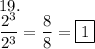 19.\\\dfrac{2^3}{2^3}=\dfrac{8}{8}=\boxed{1}