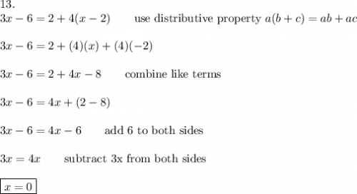 13.\\3x-6=2+4(x-2)\qquad\text{use distributive property}\ a(b+c)=ab+ac\\\\3x-6=2+(4)(x)+(4)(-2)\\\\3x-6=2+4x-8\qquad\text{combine like terms}\\\\3x-6=4x+(2-8)\\\\3x-6=4x-6\qquad\text{add 6 to both sides}\\\\3x=4x\qquad\text{subtract 3x from both sides}\\\\\boxed{x=0}