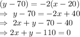 (y-70)=-2(x-20)\\\Rightarrow\ y-70=-2x+40\\\Rightarrow\ 2x+y-70-40\\\Rightarrow2x+y-110=0