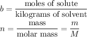 b = \dfrac{\text{moles of solute}}{\text{kilograms of solvent}}\\\\n = \dfrac{\text{mass}}{\text{molar mass}} = \dfrac{m}{M}