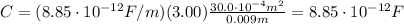 C=(8.85\cdot 10^{-12}F/m)(3.00 ) \frac{30.0\cdot 10^{-4} m^2}{0.009 m}=8.85\cdot 10^{-12} F