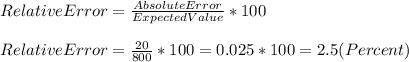 RelativeError=\frac{AbsoluteError}{ExpectedValue}*100\\\\RelativeError=\frac{20}{800}*100=0.025*100=2.5(Percent)