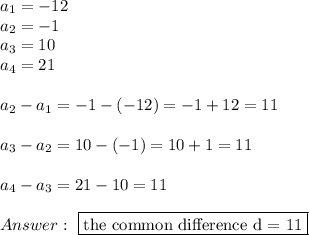 a_1=-12\\a_2=-1\\a_3=10\\a_4=21\\\\a_2-a_1=-1-(-12)=-1+12=11\\\\a_3-a_2=10-(-1)=10+1=11\\\\a_4-a_3=21-10=11\\\\\ \boxed{\text{the common difference d = 11}}