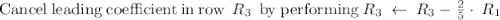 \mathrm{Cancel\:leading\:coefficient\:in\:row\:}\:R_3\:\mathrm{\:by\:performing}\:R_3\:\leftarrow \:R_3-\frac{2}{5}\cdot \:R_1