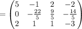 =\begin{pmatrix}5&-1&2&-2\\ 0&-\frac{22}{5}&\frac{9}{5}&-\frac{14}{5}\\ 2&1&1&-3\end{pmatrix}