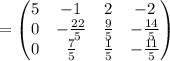 =\begin{pmatrix}5&-1&2&-2\\ 0&-\frac{22}{5}&\frac{9}{5}&-\frac{14}{5}\\ 0&\frac{7}{5}&\frac{1}{5}&-\frac{11}{5}\end{pmatrix}