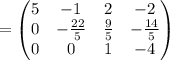 =\begin{pmatrix}5&-1&2&-2\\ 0&-\frac{22}{5}&\frac{9}{5}&-\frac{14}{5}\\ 0&0&1&-4\end{pmatrix}
