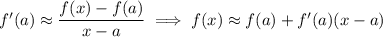 f'(a)\approx\dfrac{f(x)-f(a)}{x-a}\implies f(x)\approx f(a)+f'(a)(x-a)