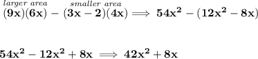 \bf \stackrel{\textit{larger area}}{(9x)(6x)}-\stackrel{\textit{smaller area}}{(3x-2)(4x)}\implies 54x^2-(12x^2-8x) \\\\\\ 54x^2-12x^2+8x\implies 42x^2+8x
