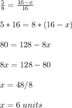 \frac{5}{8}=\frac{16-x}{16}\\ \\5*16=8*(16-x)\\ \\80=128-8x\\ \\8x=128-80\\ \\x=48/8\\ \\x=6\ units