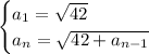 \begin{cases}a_1=\sqrt{42}\\a_n=\sqrt{42+a_{n-1}}\end{cases}