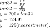 tan 32=\frac{XP}{PS}\\ tan 32=\frac{y}{200}\\ y=200*tan32\\y=124.97\\y=125(nearest meter).