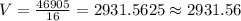 V=\frac{46905}{16}=2931.5625\approx 2931.56