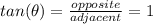 tan(\theta) = \frac{opposite}{adjacent} = 1