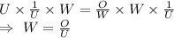 U\times\frac{1}{U}\times W=\frac{O}{W}\times W\times\frac{1}{U}\\\Rightarrow\ W=\frac{O}{U}