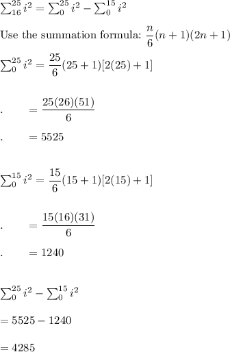 \sum^{25}_{16}i^2=\sum^{25}_{0}i^2-\sum^{15}_{0}i^2\\\\\text{Use the summation formula:}\ \dfrac{n}{6}(n+1)(2n+1)\\\\\sum^{25}_{0}i^2 = \dfrac{25}{6}(25+1)[2(25)+1]\\\\\\.\qquad=\dfrac{25(26)(51)}{6}\\\\.\qquad=5525\\\\\\\sum^{15}_{0}i^2 = \dfrac{15}{6}(15+1)[2(15)+1]\\\\\\.\qquad=\dfrac{15(16)(31)}{6}\\\\.\qquad=1240\\\\\\\sum^{25}_{0}i^2-\sum^{15}_{0}i^2\\\\=5525-1240\\\\=4285