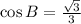 \cos B = \frac{ \sqrt{3} }{3}