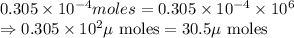 0.305\times 10^{-4}moles=0.305\times 10^{-4}\times 10^6\\\Rightarrow 0.305\times 10^2\mu\text{ moles}=30.5\mu\text{ moles}