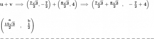 \bf u+v\implies \left( \frac{7\sqrt{3}}{2},-\frac{7}{2} \right)+\left( \frac{8\sqrt{3}}{2},4 \right)\implies \left( \frac{7\sqrt{3}}{2}+\frac{8\sqrt{3}}{2}~~,~~ -\frac{7}{2}+4\right)&#10;\\\\\\&#10;\left(\stackrel{a}{\frac{15\sqrt{3}}{2}}~~,~~  \stackrel{b}{\frac{1}{2}}\right)\\\\&#10;-------------------------------