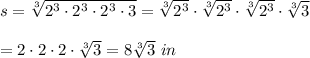 s=\sqrt[3]{2^3\cdot2^3\cdot2^3\cdot3}=\sqrt[3]{2^3}\cdot\sqrt[3]{2^3}\cdot\sqrt[3]{2^3}\cdot\sqrt[3]3\\\\=2\cdot2\cdot2\cdot\sqrt[3]3=8\sqrt[3]3\ in