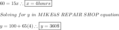 60=15x \therefore \boxed{x=4hours} \\ \\ Solving \ for \ y \ in \ MIKE’S \ REPAIR \ SHOP \ equation \\ \\ y=100+65(4) \therefore \boxed{y=360 \$}