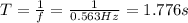 T=\frac{1}{f}=\frac{1}{0.563 Hz}=1.776 s