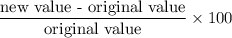 \dfrac{\text{new value - original value}}{{\text{original value}}}\times 100