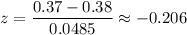 z=\dfrac{0.37-0.38}{0.0485}\approx-0.206